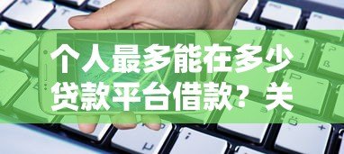 个人最多能在多少贷款平台借款?关键风险与建议解析 个人最多能在多少贷款平台借款?关键风险与建议解析