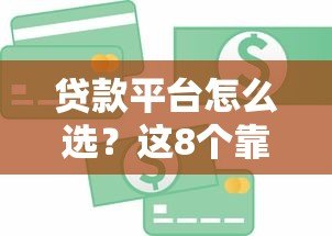 贷款平台怎么选？这8个靠谱渠道更容易借到钱