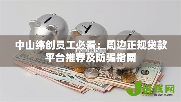 中山纬创员工必看：周边正规贷款平台推荐及防骗指南