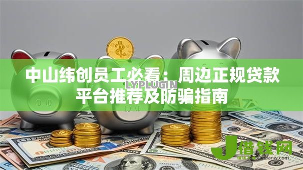中山纬创员工必看：周边正规贷款平台推荐及防骗指南