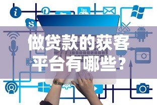 做贷款的获客平台有哪些?这10个渠道最有效 做贷款的获客平台有哪些?这10个渠道最有效