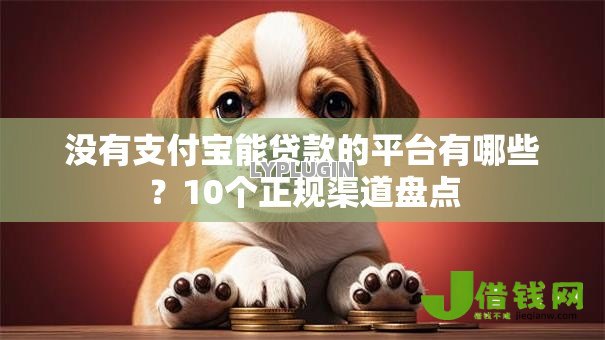 没有支付宝能贷款的平台有哪些？10个正规渠道盘点