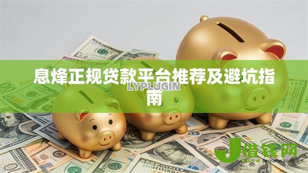 息烽正规贷款平台推荐及避坑指南 息烽正规贷款平台推荐及避坑指南