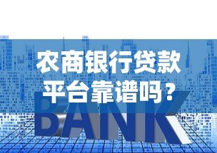农商银行贷款平台靠谱吗?安全性、利率、申请流程全解析 农商银行贷款平台靠谱吗?安全性、利率、申请流程全解析