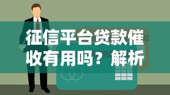 征信平台贷款催收有用吗？解析影响与应对策略