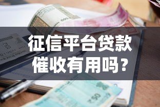 征信平台贷款催收有用吗？解析影响与应对策略