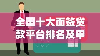 全国十大面签贷款平台排名及申请攻略(2023最新版) 全国十大面签贷款平台排名及申请攻略(2023最新版)