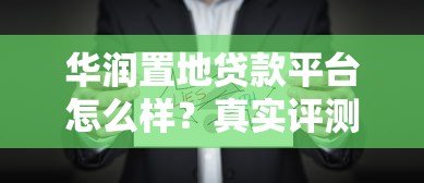 华润置地贷款平台怎么样?真实评测与申请攻略 华润置地贷款平台怎么样?真实评测与申请攻略