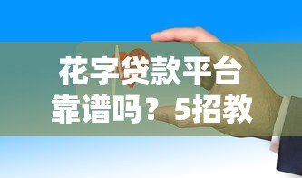 花字贷款平台靠谱吗？5招教你识别正规平台安全借款