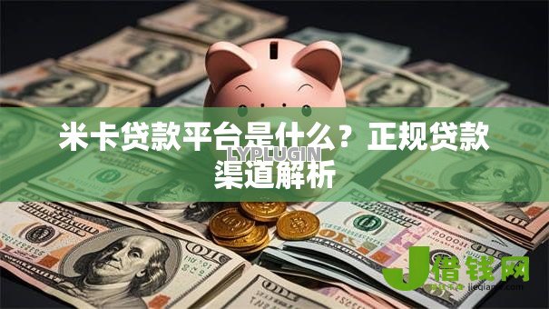 米卡贷款平台是什么？正规贷款渠道解析