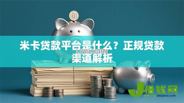 米卡贷款平台是什么？正规贷款渠道解析