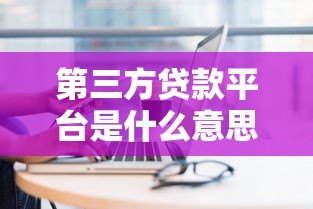 第三方贷款平台是什么意思?贷款新渠道全面解析 第三方贷款平台是什么意思?贷款新渠道全面解析