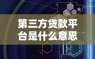 第三方贷款平台是什么意思?贷款新渠道全面解析 第三方贷款平台是什么意思?贷款新渠道全面解析