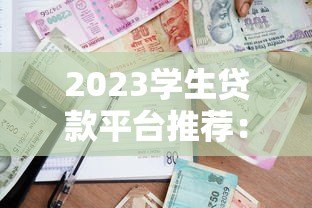 2023学生贷款平台推荐:正规渠道与申请攻略 2023学生贷款平台推荐:正规渠道与申请攻略