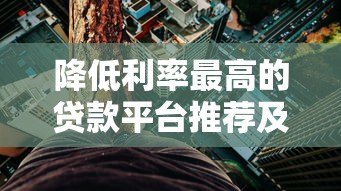 降低利率最高的贷款平台推荐及选择指南 降低利率最高的贷款平台推荐及选择指南