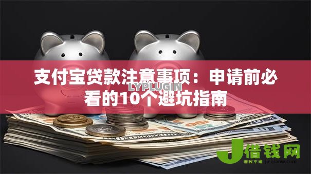 支付宝贷款注意事项:申请前必看的10个避坑指南 支付宝贷款注意事项:申请前必看的10个避坑指南