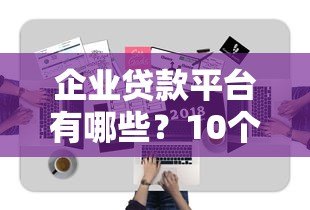 企业贷款平台有哪些？10个正规渠道额度详解