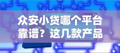 众安小贷哪个平台靠谱?这几款产品值得考虑 众安小贷哪个平台靠谱?这几款产品值得考虑