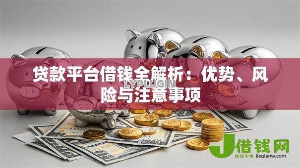 贷款平台借钱全解析:优势、风险与注意事项 贷款平台借钱全解析:优势、风险与注意事项