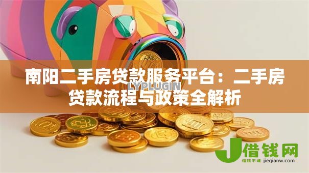 南阳二手房贷款服务平台：二手房贷款流程与政策全解析