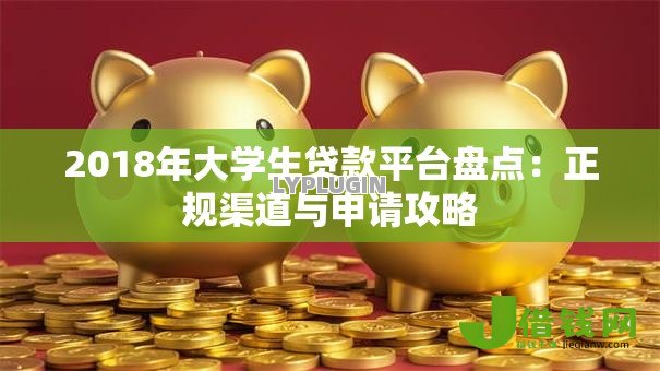 2018年大学生贷款平台盘点：正规渠道与申请攻略