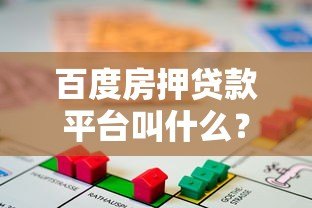 百度房押贷款平台叫什么？真实测评+申请攻略