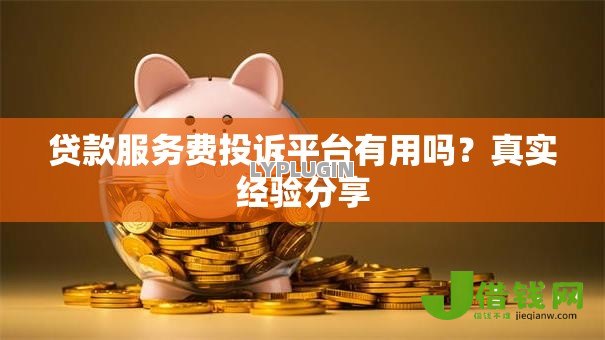 贷款服务费投诉平台有用吗?真实经验分享 贷款服务费投诉平台有用吗?真实经验分享