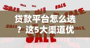 贷款平台怎么选?这5大渠道优缺点全解析 贷款平台怎么选?这5大渠道优缺点全解析