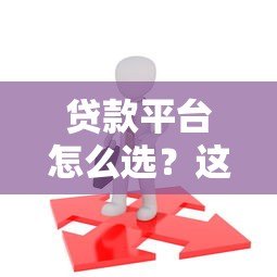 贷款平台怎么选?这5大渠道优缺点全解析 贷款平台怎么选?这5大渠道优缺点全解析