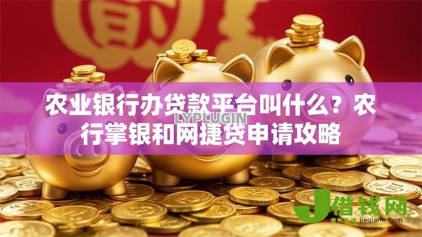 农业银行办贷款平台叫什么?农行掌银和网捷贷申请攻略 农业银行办贷款平台叫什么?农行掌银和网捷贷申请攻略