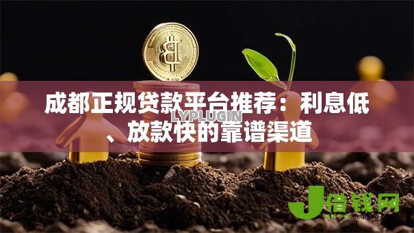 成都正规贷款平台推荐：利息低、放款快的靠谱渠道