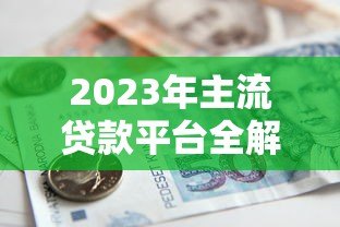 2023年主流贷款平台全解析:如何选择最适合你的借款渠道? 2023年主流贷款平台全解析:如何选择最适合你的借款渠道?