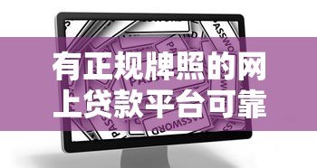有正规牌照的网上贷款平台可靠吗?深度解析贷款安全关键 有正规牌照的网上贷款平台可靠吗?深度解析贷款安全关键