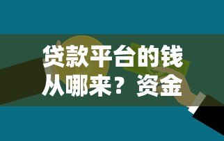 贷款平台的钱从哪来?资金流向与监管全解析 贷款平台的钱从哪来?资金流向与监管全解析