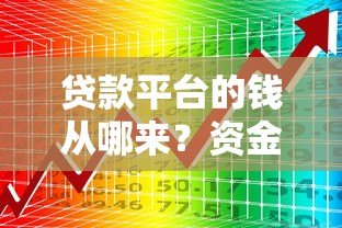 贷款平台的钱从哪来?资金流向与监管全解析 贷款平台的钱从哪来?资金流向与监管全解析
