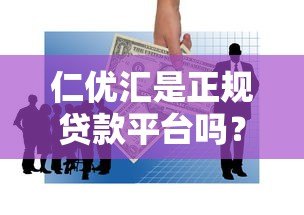 仁优汇是正规贷款平台吗?安全性和使用体验深度解析 仁优汇是正规贷款平台吗?安全性和使用体验深度解析