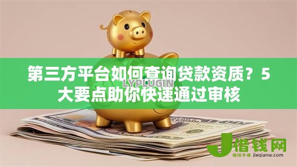 第三方平台如何查询贷款资质?5大要点助你快速通过审核 第三方平台如何查询贷款资质?5大要点助你快速通过审核