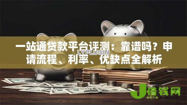 一站通贷款平台评测：靠谱吗？申请流程、利率、优缺点全解析