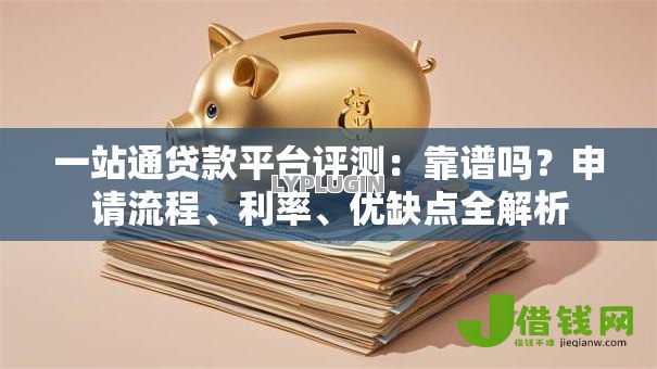 一站通贷款平台评测：靠谱吗？申请流程、利率、优缺点全解析