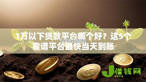 1万以下贷款平台哪个好?这5个靠谱平台最快当天到账 1万以下贷款平台哪个好?这5个靠谱平台最快当天到账