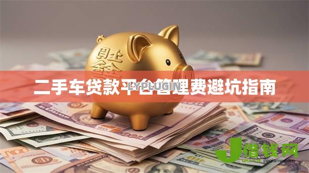 二手车贷款平台管理费避坑指南