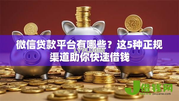 微信贷款平台有哪些？这5种正规渠道助你快速借钱