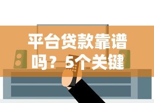平台贷款靠谱吗?5个关键点教你辨别真假 平台贷款靠谱吗?5个关键点教你辨别真假