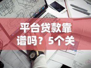 平台贷款靠谱吗?5个关键点教你辨别真假 平台贷款靠谱吗?5个关键点教你辨别真假