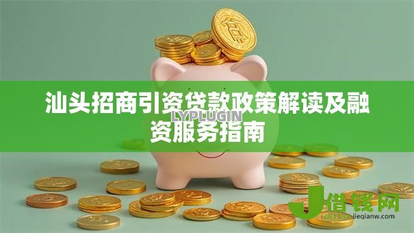 汕头招商引资贷款政策解读及融资服务指南
