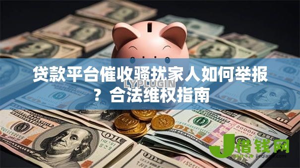 贷款平台催收骚扰家人如何举报?合法维权指南 贷款平台催收骚扰家人如何举报?合法维权指南