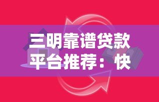 三明靠谱贷款平台推荐:快速解决资金需求指南 三明靠谱贷款平台推荐:快速解决资金需求指南