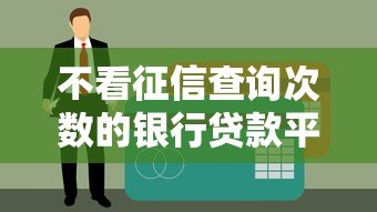 不看征信查询次数的银行贷款平台有哪些?这5个渠道靠谱推荐 不看征信查询次数的银行贷款平台有哪些?这5个渠道靠谱推荐