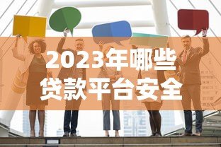 2023年哪些贷款平台安全可靠?这10家正规机构值得选 2023年哪些贷款平台安全可靠?这10家正规机构值得选