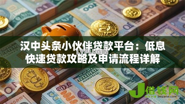 汉中头条小伙伴贷款平台:低息快速贷款攻略及申请流程详解 汉中头条小伙伴贷款平台:低息快速贷款攻略及申请流程详解